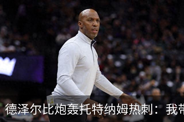 德泽尔比炮轰托特纳姆热刺：我带过的最脆弱的球队